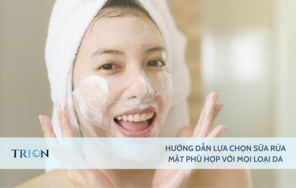 Hướng Dẫn Lựa Chọn Sữa Rửa Mặt Phù Hợp Với Mọi Loại Da